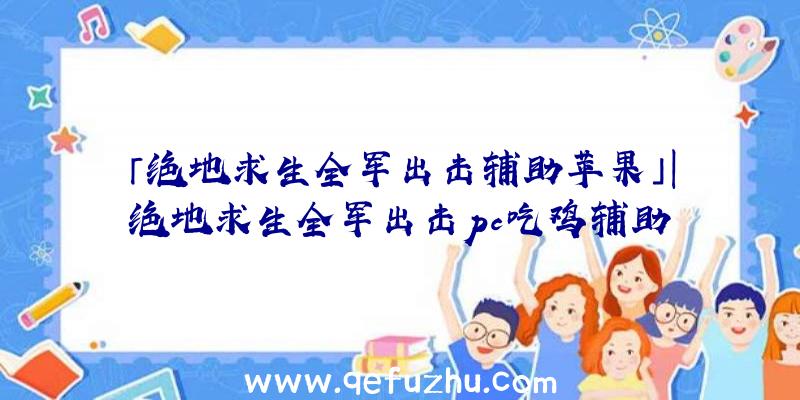 「绝地求生全军出击辅助苹果」|绝地求生全军出击pc吃鸡辅助